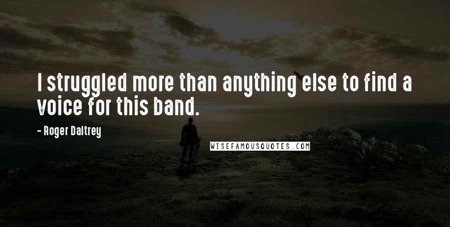 Roger Daltrey Quotes: I struggled more than anything else to find a voice for this band.
