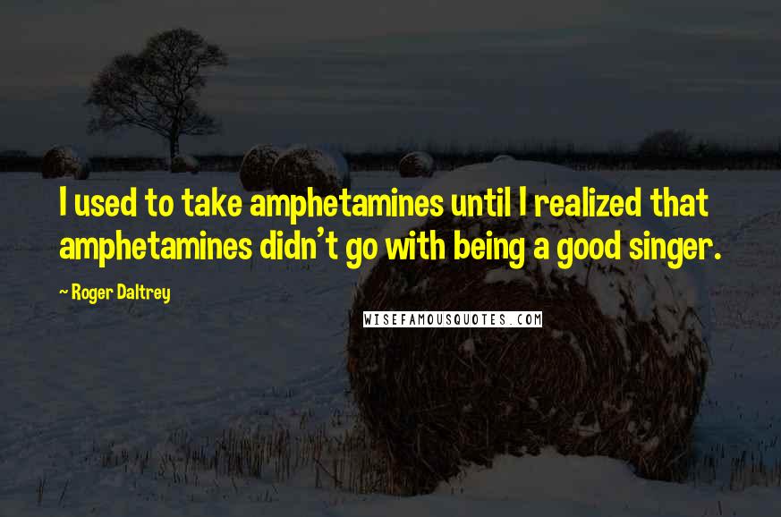 Roger Daltrey Quotes: I used to take amphetamines until I realized that amphetamines didn't go with being a good singer.