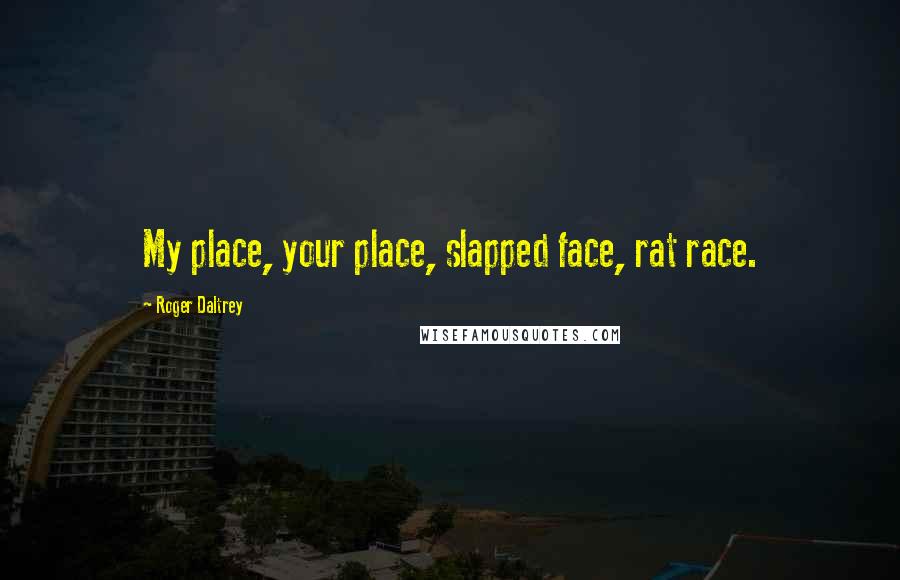 Roger Daltrey Quotes: My place, your place, slapped face, rat race.