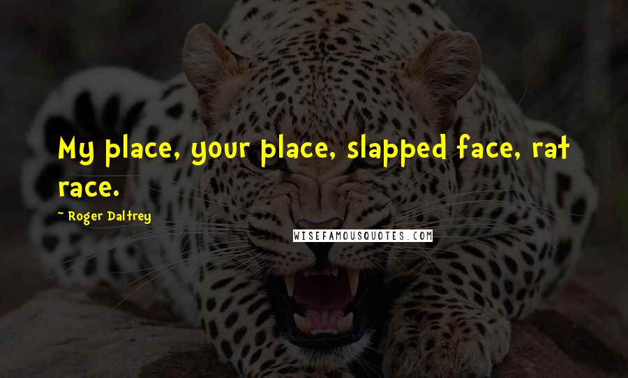 Roger Daltrey Quotes: My place, your place, slapped face, rat race.