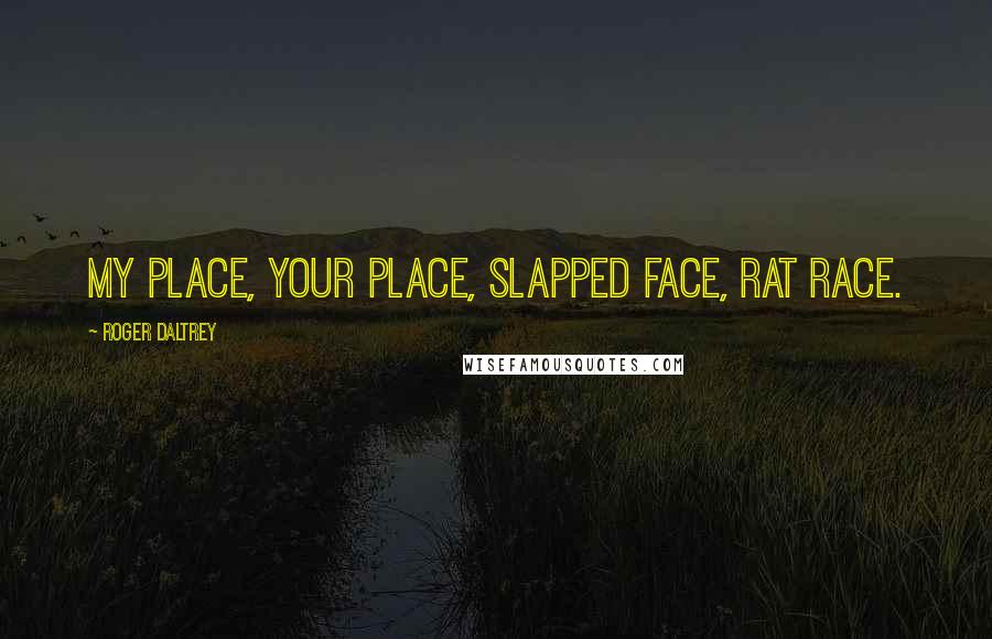 Roger Daltrey Quotes: My place, your place, slapped face, rat race.