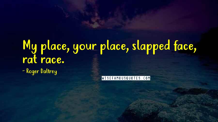 Roger Daltrey Quotes: My place, your place, slapped face, rat race.