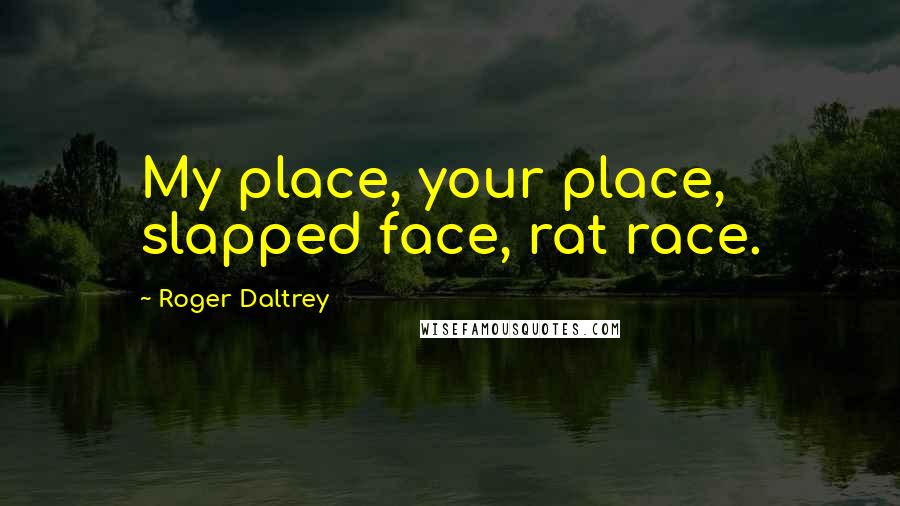 Roger Daltrey Quotes: My place, your place, slapped face, rat race.