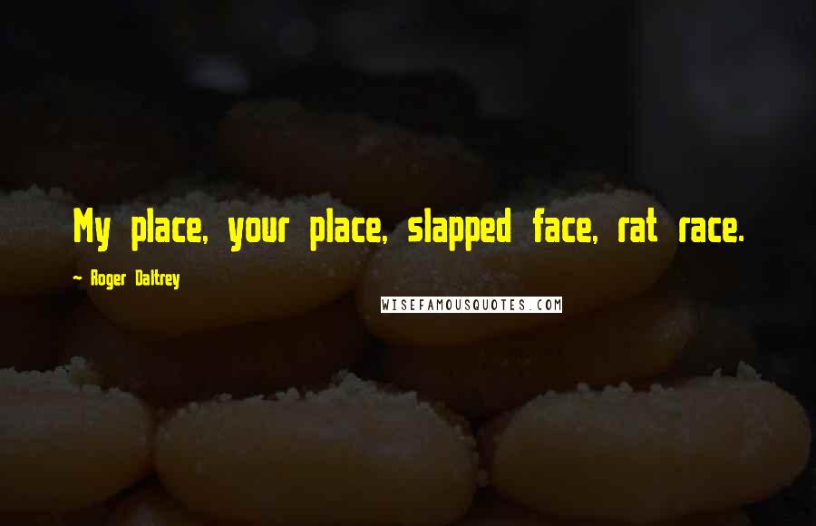 Roger Daltrey Quotes: My place, your place, slapped face, rat race.