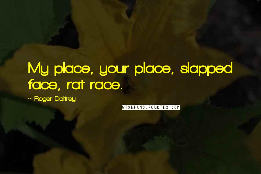 Roger Daltrey Quotes: My place, your place, slapped face, rat race.