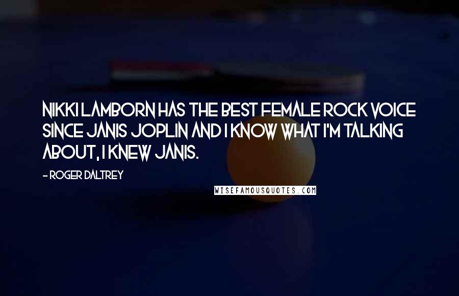 Roger Daltrey Quotes: Nikki Lamborn has the best female rock voice since Janis Joplin and I know what I'm talking about, I knew Janis.