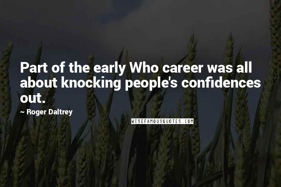 Roger Daltrey Quotes: Part of the early Who career was all about knocking people's confidences out.