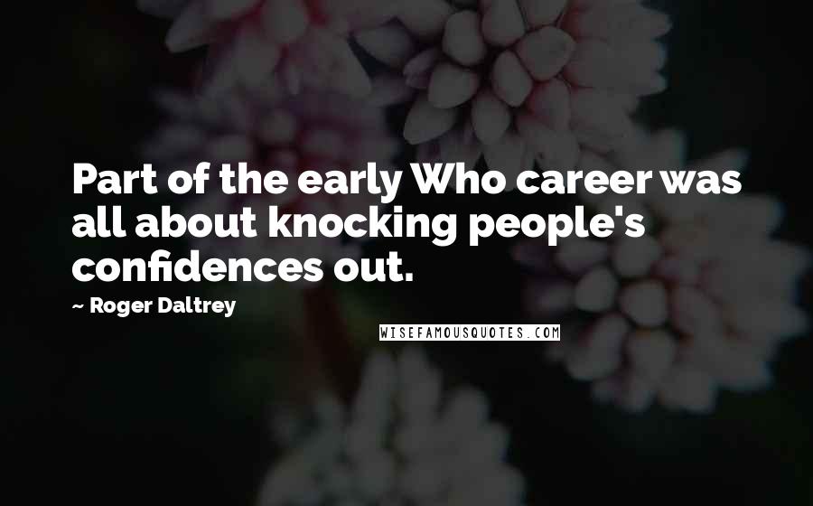 Roger Daltrey Quotes: Part of the early Who career was all about knocking people's confidences out.