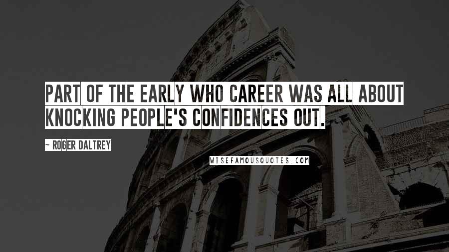 Roger Daltrey Quotes: Part of the early Who career was all about knocking people's confidences out.