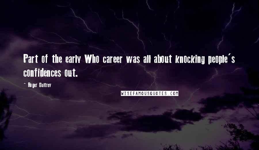 Roger Daltrey Quotes: Part of the early Who career was all about knocking people's confidences out.