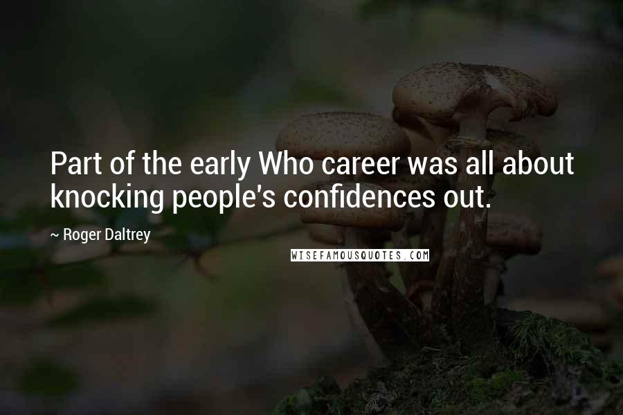 Roger Daltrey Quotes: Part of the early Who career was all about knocking people's confidences out.