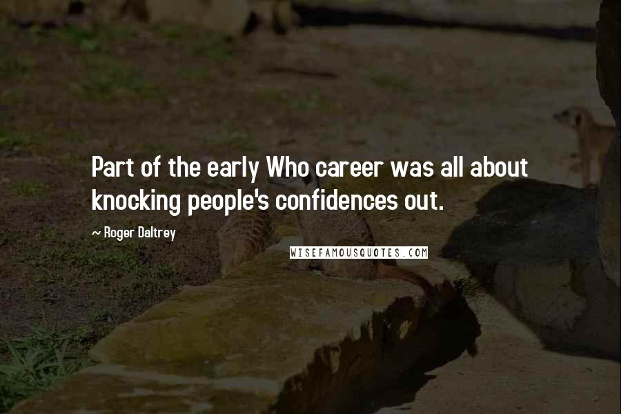 Roger Daltrey Quotes: Part of the early Who career was all about knocking people's confidences out.