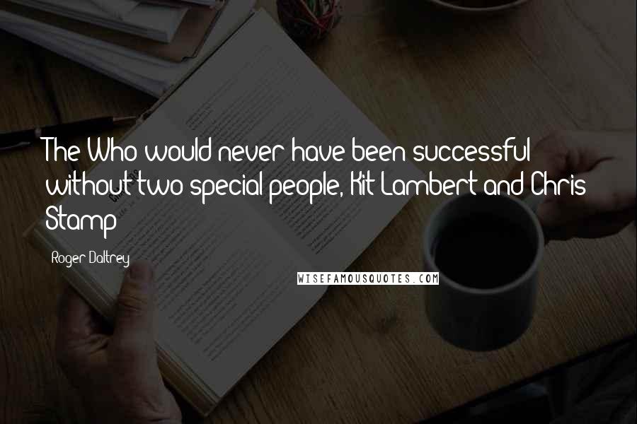 Roger Daltrey Quotes: The Who would never have been successful without two special people, Kit Lambert and Chris Stamp