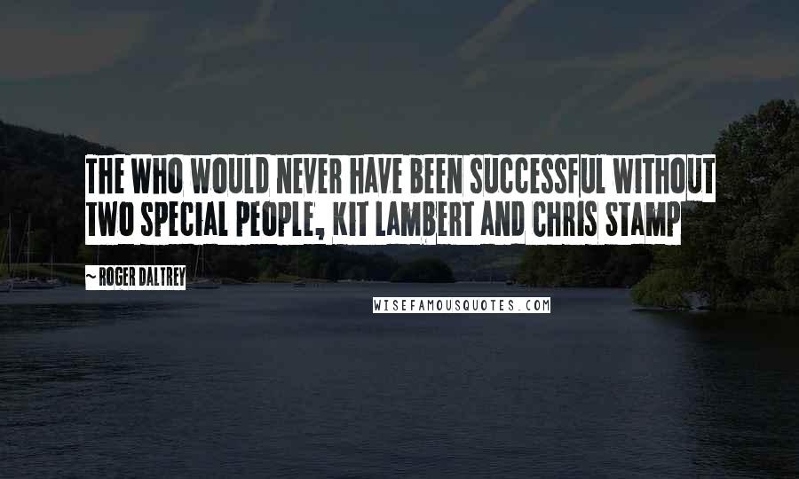 Roger Daltrey Quotes: The Who would never have been successful without two special people, Kit Lambert and Chris Stamp