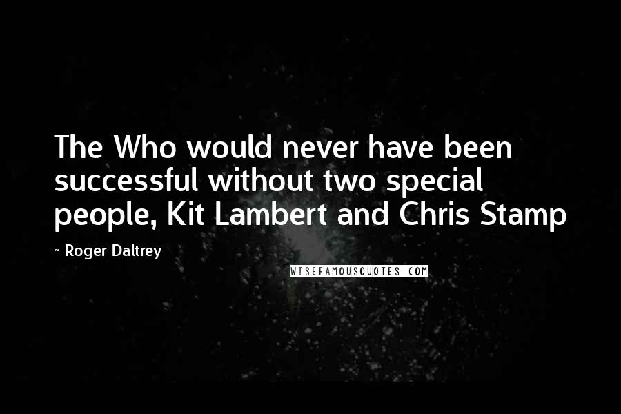 Roger Daltrey Quotes: The Who would never have been successful without two special people, Kit Lambert and Chris Stamp