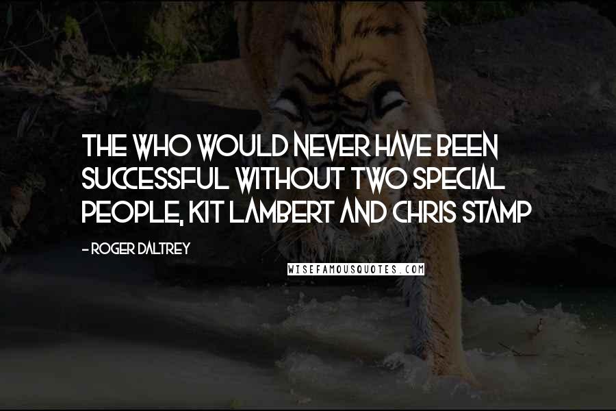 Roger Daltrey Quotes: The Who would never have been successful without two special people, Kit Lambert and Chris Stamp