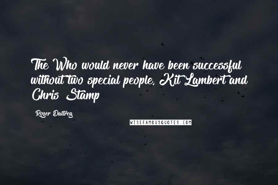 Roger Daltrey Quotes: The Who would never have been successful without two special people, Kit Lambert and Chris Stamp