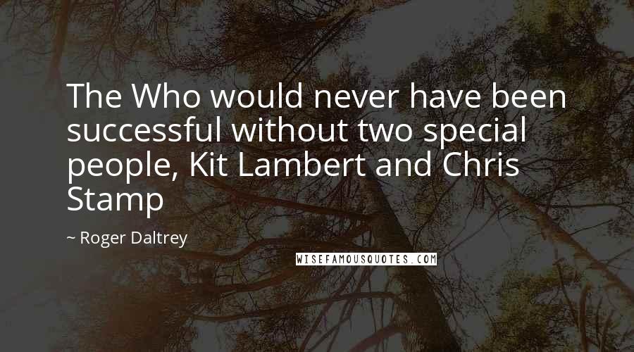 Roger Daltrey Quotes: The Who would never have been successful without two special people, Kit Lambert and Chris Stamp