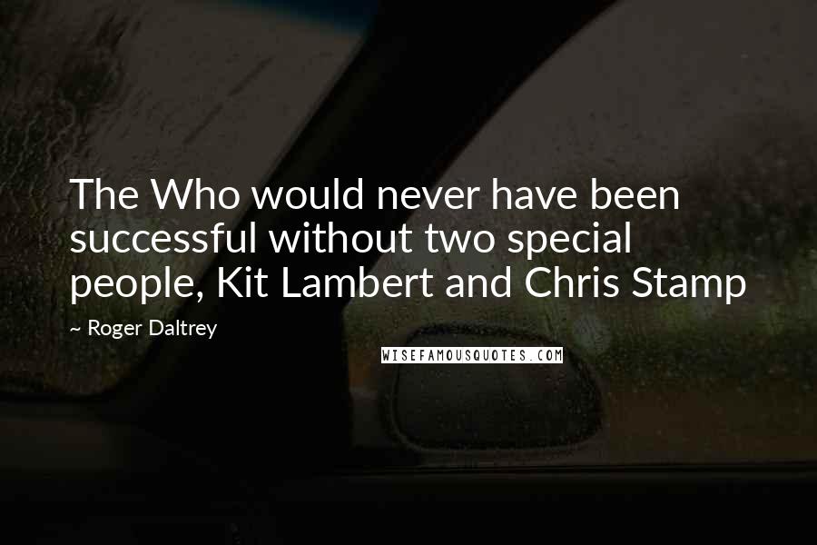 Roger Daltrey Quotes: The Who would never have been successful without two special people, Kit Lambert and Chris Stamp