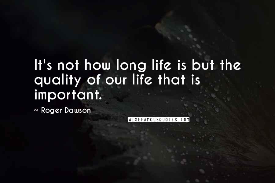 Roger Dawson Quotes: It's not how long life is but the quality of our life that is important.