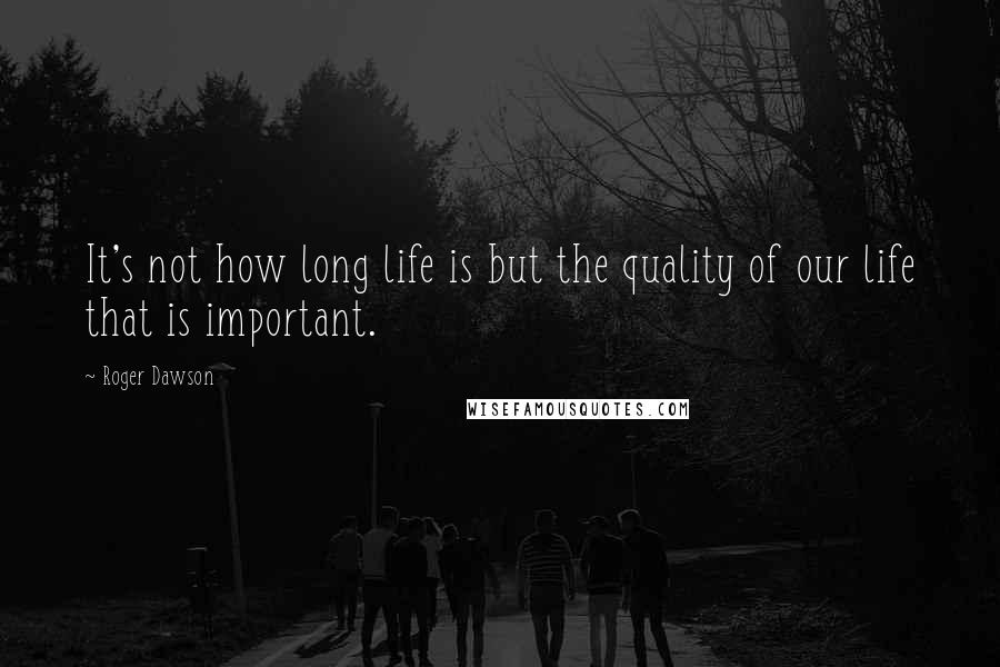 Roger Dawson Quotes: It's not how long life is but the quality of our life that is important.