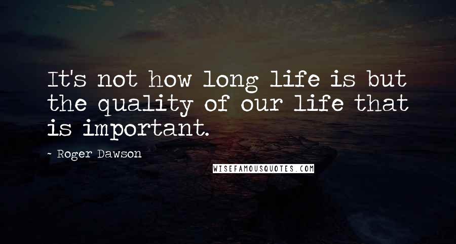 Roger Dawson Quotes: It's not how long life is but the quality of our life that is important.