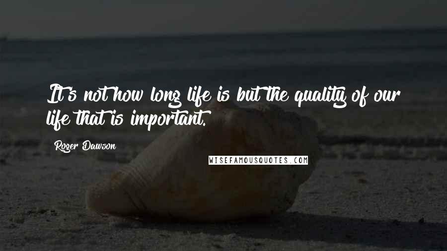 Roger Dawson Quotes: It's not how long life is but the quality of our life that is important.