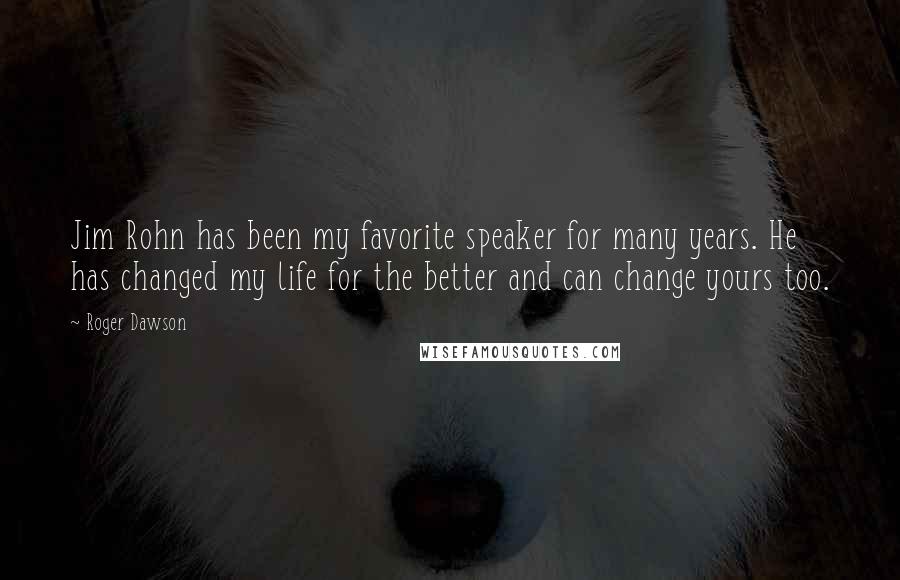 Roger Dawson Quotes: Jim Rohn has been my favorite speaker for many years. He has changed my life for the better and can change yours too.