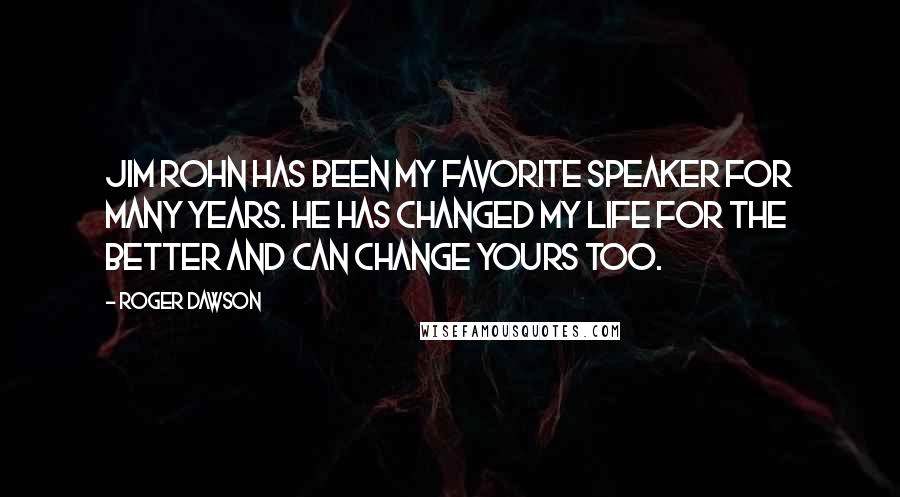 Roger Dawson Quotes: Jim Rohn has been my favorite speaker for many years. He has changed my life for the better and can change yours too.