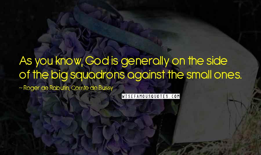 Roger De Rabutin, Comte De Bussy Quotes: As you know, God is generally on the side of the big squadrons against the small ones.