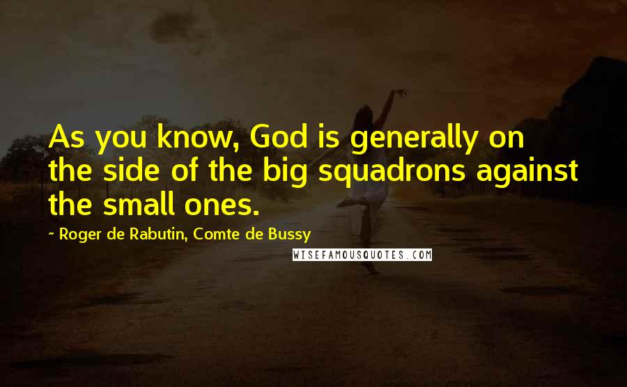 Roger De Rabutin, Comte De Bussy Quotes: As you know, God is generally on the side of the big squadrons against the small ones.