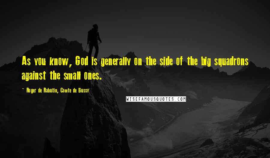 Roger De Rabutin, Comte De Bussy Quotes: As you know, God is generally on the side of the big squadrons against the small ones.