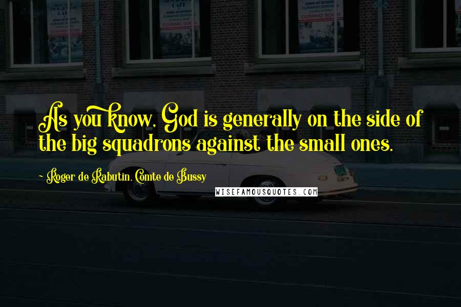 Roger De Rabutin, Comte De Bussy Quotes: As you know, God is generally on the side of the big squadrons against the small ones.