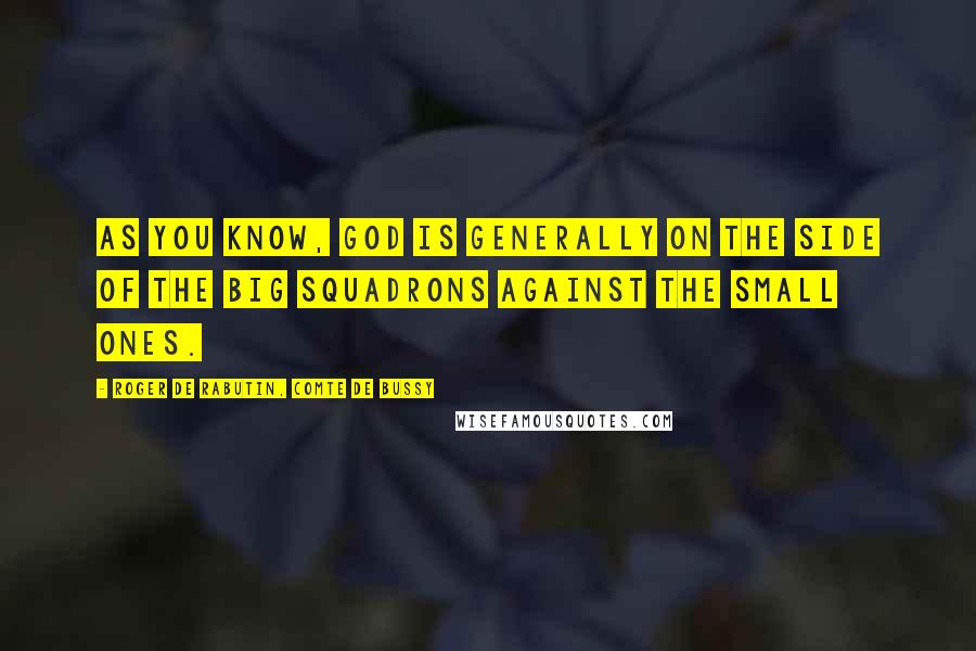 Roger De Rabutin, Comte De Bussy Quotes: As you know, God is generally on the side of the big squadrons against the small ones.