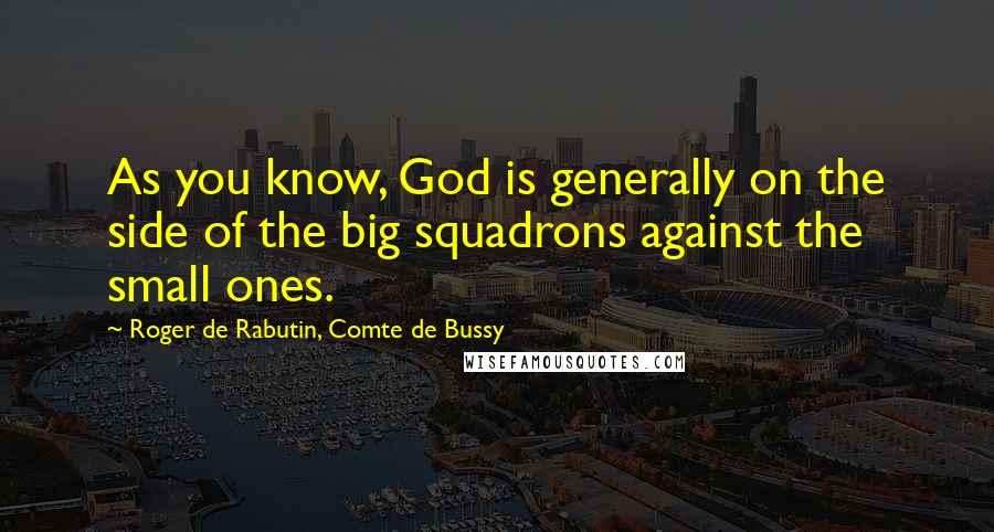 Roger De Rabutin, Comte De Bussy Quotes: As you know, God is generally on the side of the big squadrons against the small ones.