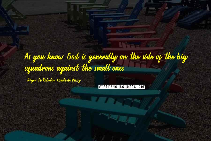 Roger De Rabutin, Comte De Bussy Quotes: As you know, God is generally on the side of the big squadrons against the small ones.