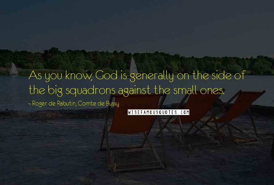 Roger De Rabutin, Comte De Bussy Quotes: As you know, God is generally on the side of the big squadrons against the small ones.