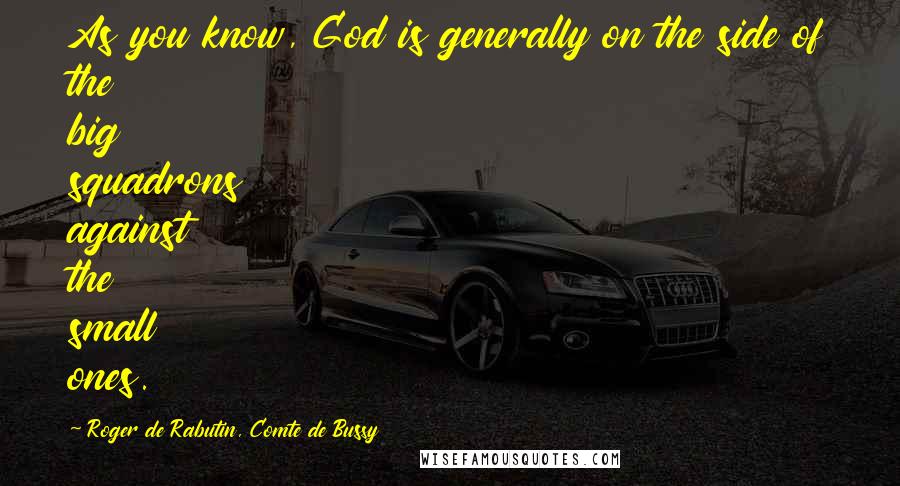 Roger De Rabutin, Comte De Bussy Quotes: As you know, God is generally on the side of the big squadrons against the small ones.