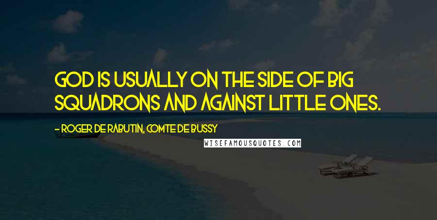 Roger De Rabutin, Comte De Bussy Quotes: God is usually on the side of big squadrons and against little ones.