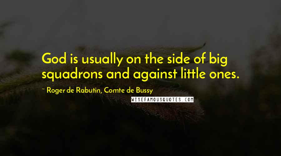 Roger De Rabutin, Comte De Bussy Quotes: God is usually on the side of big squadrons and against little ones.