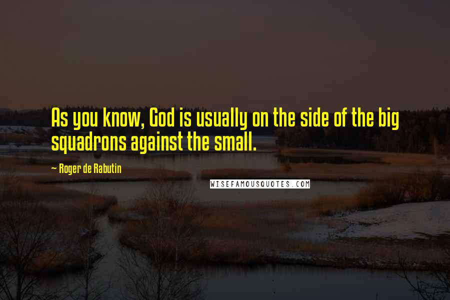 Roger De Rabutin Quotes: As you know, God is usually on the side of the big squadrons against the small.