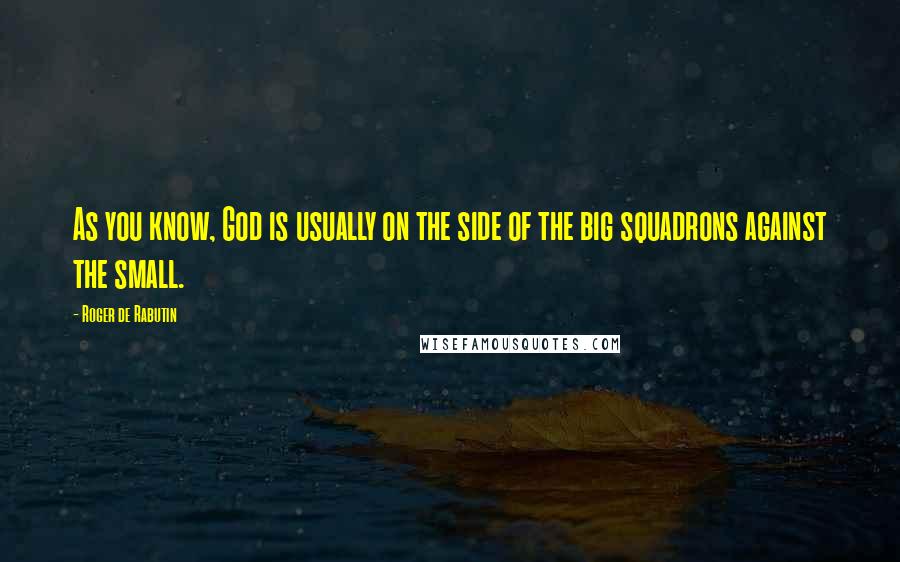 Roger De Rabutin Quotes: As you know, God is usually on the side of the big squadrons against the small.