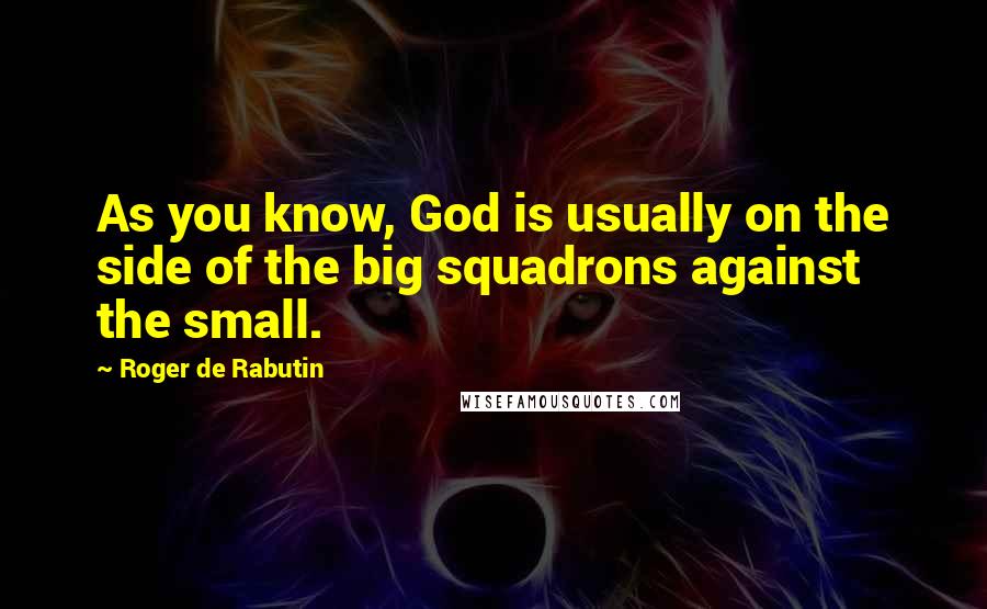 Roger De Rabutin Quotes: As you know, God is usually on the side of the big squadrons against the small.