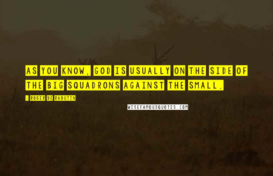 Roger De Rabutin Quotes: As you know, God is usually on the side of the big squadrons against the small.