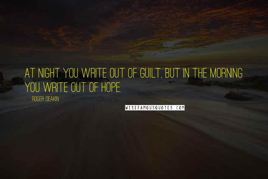 Roger Deakin Quotes: At night you write out of guilt, but in the morning you write out of hope.