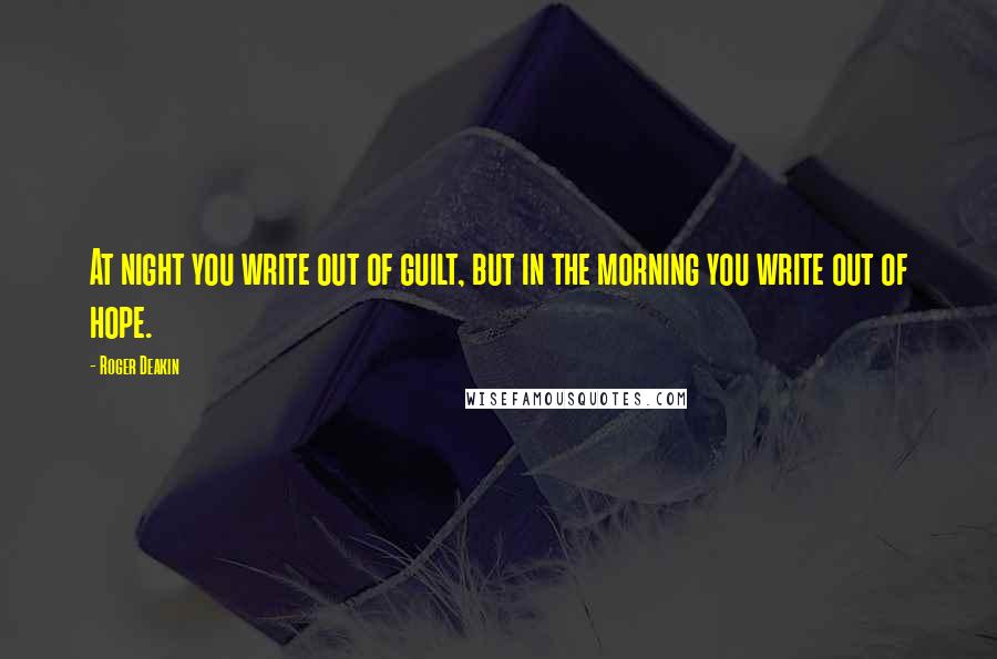 Roger Deakin Quotes: At night you write out of guilt, but in the morning you write out of hope.