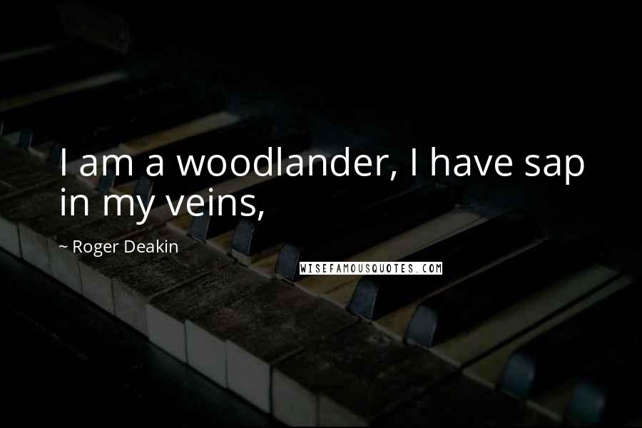 Roger Deakin Quotes: I am a woodlander, I have sap in my veins,