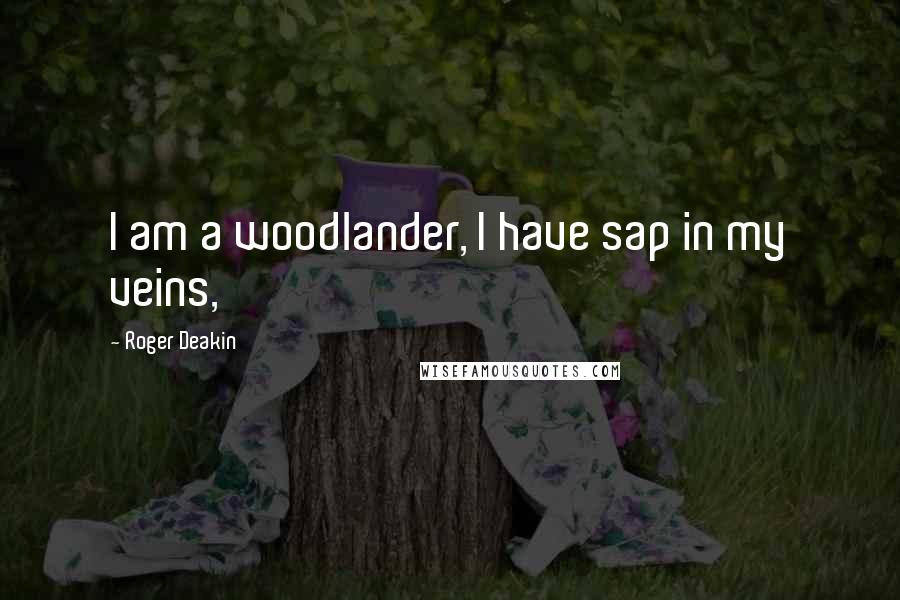 Roger Deakin Quotes: I am a woodlander, I have sap in my veins,