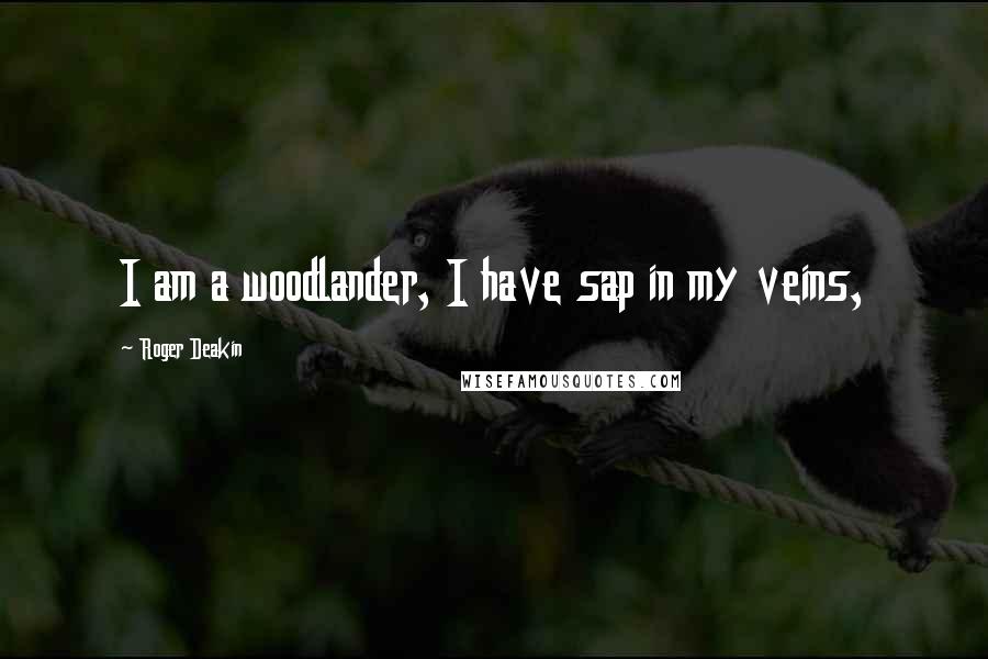 Roger Deakin Quotes: I am a woodlander, I have sap in my veins,