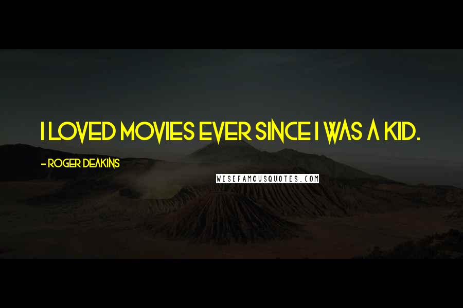 Roger Deakins Quotes: I loved movies ever since I was a kid.